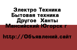 Электро-Техника Бытовая техника - Другое. Ханты-Мансийский,Югорск г.